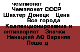 11.1) чемпионат : 1975 г - Чемпионат СССР - Шахтер-Донецк › Цена ­ 49 - Все города Коллекционирование и антиквариат » Значки   . Ненецкий АО,Верхняя Пеша д.